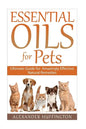 Essential Oils For Pets: Ultimate Guide for Amazingly Effective Natural Remedies For Pets - Paperback