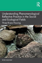 Understanding Phenomenological Reflective Practice in the Social and Ecological Fields: Three Rivers Flowing - Paperback