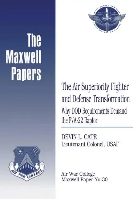 The Air Superiority Fighter and Defense Transformation: Why DOD Requirements Demand the F/A-22 Raptor: Maxwell Paper No. 30 - Paperback