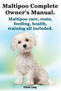 Maltipoo Complete Owner's Manual. Maltipoos Facts and Information. Maltipoo Care, Costs, Feeding, Health, Training All Included. - Paperback