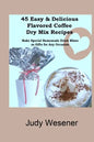 45 Easy & Delicious Flavored Coffee Dry Mix Recipes: Make Special Homemade Drink Mixes as Gifts for Any Occasion! - Paperback