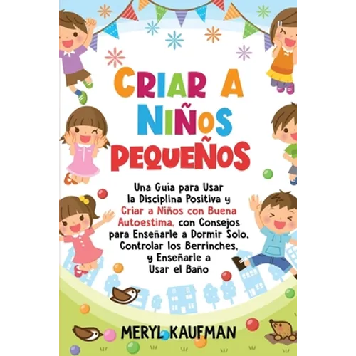 Criar a niños pequeños: Una guía para usar la disciplina positiva y criar a niños con buena autoestima, con consejos para enseñarle a dormir s - Paperback