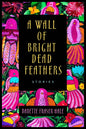 A Wall of Bright Dead Feathers: Stories - Paperback