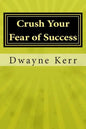 Crush Your Fear of Success: 10 Inspirational Stories of Transformation from Dwayne Kerr YES to Success Academy - Paperback