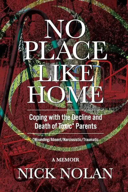 No Place Like Home: Coping with the Decline and Death of Toxic* Parents: *Wounding/Absent/Narcissistic/Traumatic - Paperback