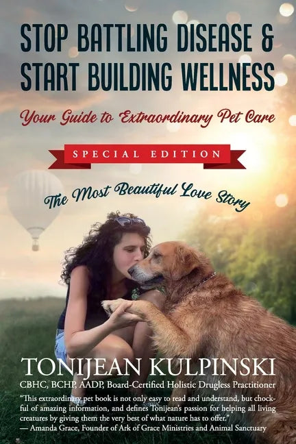 Stop Battling Disease & Start Building Wellness: Your Guide to Extraordinary Pet Care: Special Addition, The Most Beautiful Love Story - Paperback