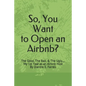 So, You Want to Open an Airbnb?: The Good, The Bad, & The Ugly.... My 1st Year as an Airbnb Host - Paperback