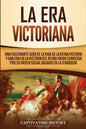 La Era Victoriana: Una Fascinante Guía de la Vida de la Reina Victoria y una Era en la Historia del Reino Unido Conocida por su Orden Soc - Paperback