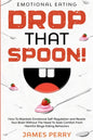 Emotional Eating: DROP THAT SPOON! - How To Maintain Emotional Self-Regulation and Rewire Your Brain Without The Need To Seek Comfort Fr - Paperback