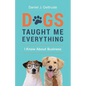 Dogs Taught Me Everything I Know About Business - Paperback