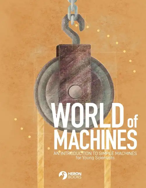 World of Machines -An Introduction to Simple Machines for Young Scientists - Paperback
