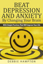 Beat Depression And Anxiety By Changing Your Brain: With Simple Practices That Will Improve Your Life - Paperback