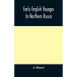 Early English voyages to Northern Russia: comprising the voyages of John Tradescant the Elder, Sir Hugh Willoughby, Richard Chancellor, Nelson, and ot - Hardcover
