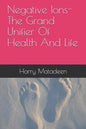 Negative Ions- The Grand Unifier Of Health And Life - Paperback