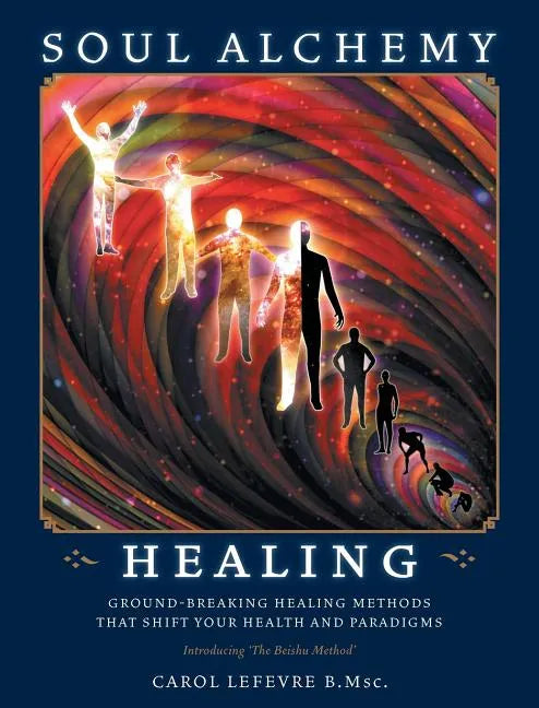 Soul Alchemy Healing: Ground-Breaking Healing Methods That Shift Your Health And Paradigms - Hardcover