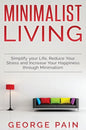 Simplify your Life, Reduce Your Stress and Increase Your Happiness through Minimalism: Minimalist Living - Hardcover