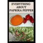 Everything about Paprika Pepper: Paprika Seasoning Pepper Spicies Recipes, Health Benefits and Other Uses - Paperback