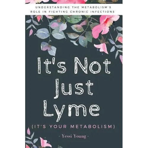 It's Not Just Lyme: It's Your Metabolism: Understanding the Metabolism's Role in Fighting Chronic Infections - Paperback