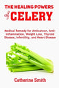 The Healing Powers of Celery: Medical Remedy for Anticancer, Anti-inflammation, Weight Loss, Thyroid Disease, Infertility, and Heart Disease - Paperback