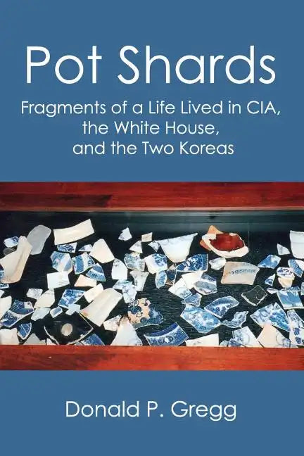 Pot Shards: Fragments of a Life Lived in CIA, the White House, and the Two Koreas - Paperback