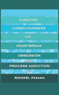 Curative Consciousness: for Heartbreak, Obsession, and Process Addiction - Paperback