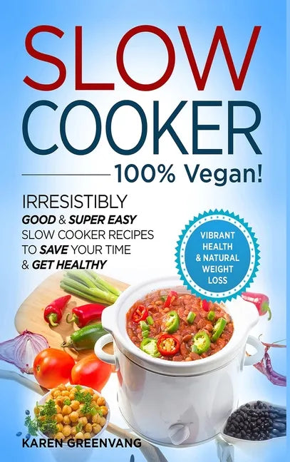 Slow Cooker - 100% VEGAN! - Irresistibly Good & Super Easy Slow Cooker Recipes to Save Your Time & Get Healthy - Hardcover