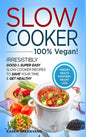 Slow Cooker - 100% VEGAN! - Irresistibly Good & Super Easy Slow Cooker Recipes to Save Your Time & Get Healthy - Hardcover