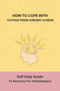 How To Cope With Fatigue From Chronic Illness: Self-Help Guide To Recovery For Homekeepers: How To Stop Worrying About Cleaning - Paperback