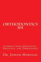 Orthodontics 101: Common Sense Principles, Practices, and Terminology - Paperback