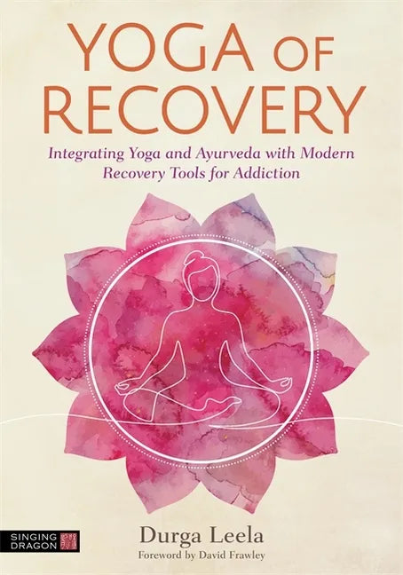 Yoga of Recovery: Integrating Yoga and Ayurveda with Modern Recovery Tools for Addiction - Paperback