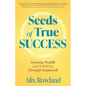 Seeds of True Success Growing Wealth and Well-Being Through Teamwork - Paperback