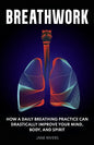 Breathwork: How a Daily Breathing Practice Can Drastically Improve Your Mind, Body, and Spirit - Paperback