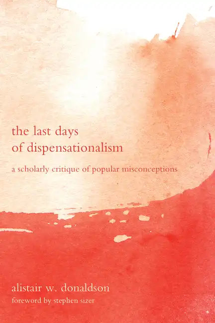 The Last Days of Dispensationalism: A Scholarly Critique of Popular Misconceptions - Paperback