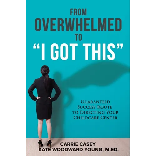 From Overwhelmed to I Got This: Guaranteed Success Route to Directing Your Childcare Center - Paperback