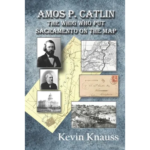 Amos P. Catlin: The Whig Who Put Sacramento On The Map - Paperback