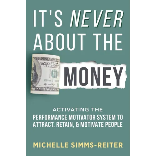 It's Never About the Money: Activating the Performance Motivator System to Attract, Retain, and Motivate People - Paperback