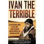 Ivan the Terrible: A Captivating Guide to the First Tsar of Russia and His Impact on Russian History - Hardcover