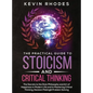 The Practical Guide to Stoicism and Critical Thinking: The Secrets to the Stoic Philosophy and Art of Happiness in Modern Life and to Mastering Critic - Hardcover
