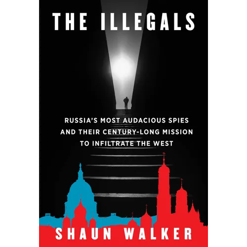 The Illegals: Russia's Most Audacious Spies and Their Century-Long Mission to Infiltrate the West - Hardcover