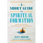 A Short Guide to Spiritual Formation: Finding Life in Truth, Goodness, Beauty, and Community - Paperback