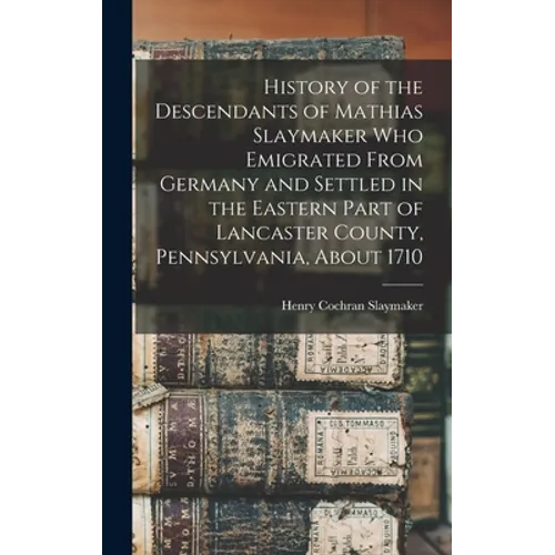 History of the Descendants of Mathias Slaymaker who Emigrated From Germany and Settled in the Eastern Part of Lancaster County, Pennsylvania, About 17 - Hardcover