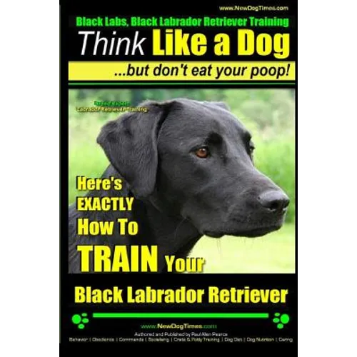Black Labs, Black Labrador Retriever Training Think Like a Dog But Don't Eat Your Poop! Breed Expert Black Labrador Retriever Training: Here's EXACTLY - Paperback