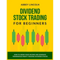 Dividend Stock Trading for Beginners: How to Grow Your Income and Generate Tremendous Profit Trading Dividend Stocks - Paperback