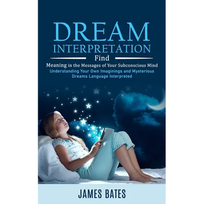 Dream Interpretation: Find Meaning in the Messages of Your Subconscious Mind (Understanding Your Own Imaginings and Mysterious Dreams Language Interpr - Paperback