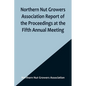 Northern Nut Growers Association Report of the Proceedings at the Fifth Annual Meeting; Evansville, Indiana, August 20 and 21, 1914 - Paperback