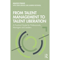 From Talent Management to Talent Liberation: A Practical Guide for Professionals, Managers and Leaders - Paperback