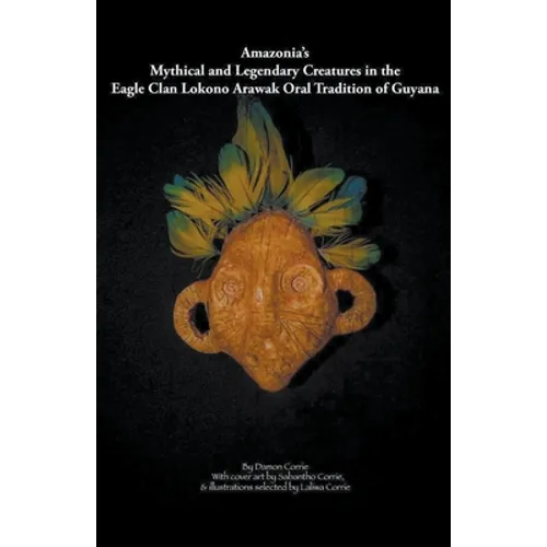 Amazonia's Mythical and Legendary Creatures in the Eagle Clan Lokono-Arawak Oral Tradition of Guyana - Paperback
