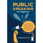 Public Speaking for Beginners: An Effective Guide to Overcome Fear and Anxiety and Help You Build Your Speaking Confidence at Work, School, and Socia - Paperback