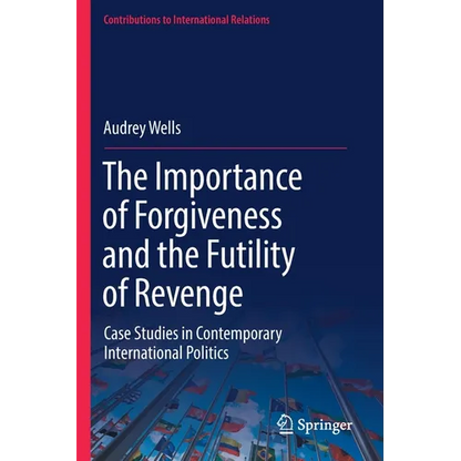The Importance of Forgiveness and the Futility of Revenge: Case Studies in Contemporary International Politics - Paperback