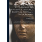 A Manual of Ancient Sculpture - Egyptian, Assyrian, Greek, Roman; With Numerous Illus., a map of Ancient Greece, and a Chronological List of Ancient S - Paperback